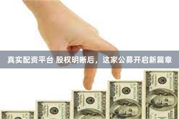 真实配资平台 股权明晰后，这家公募开启新篇章
