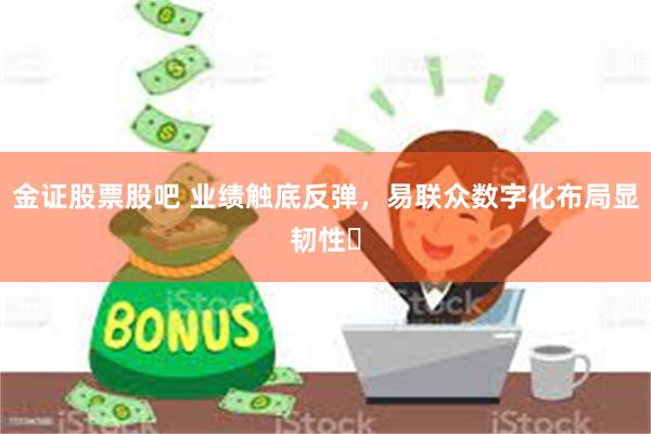 金证股票股吧 业绩触底反弹，易联众数字化布局显韧性‌
