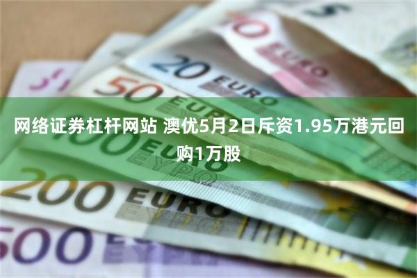 网络证券杠杆网站 澳优5月2日斥资1.95万港元回购1万股