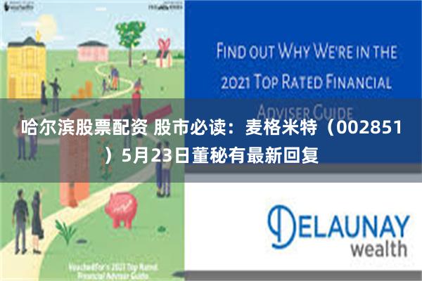 哈尔滨股票配资 股市必读：麦格米特（002851）5月23日董秘有最新回复