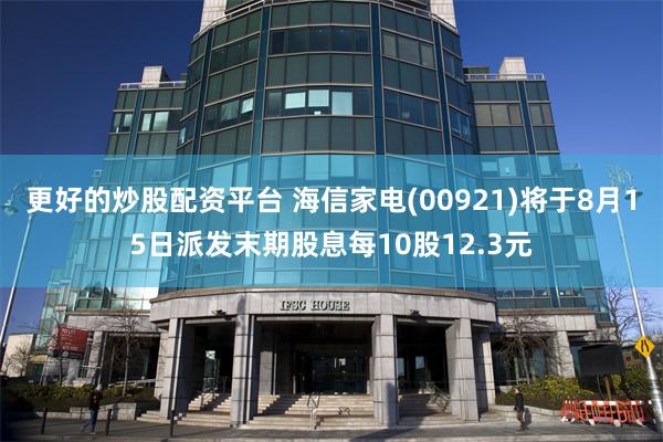 更好的炒股配资平台 海信家电(00921)将于8月15日派发末期股息每10股12.3元
