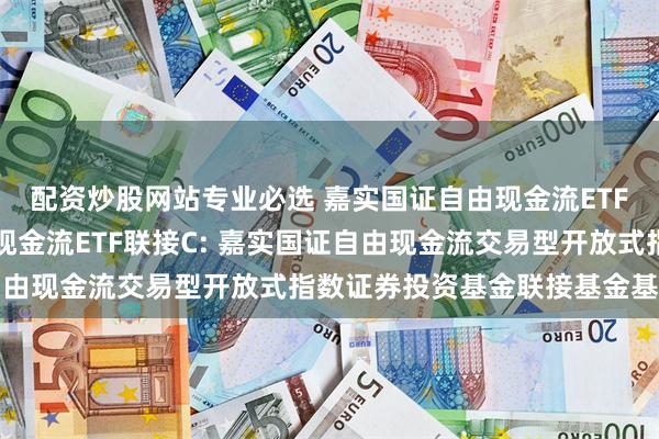 配资炒股网站专业必选 嘉实国证自由现金流ETF联接A,嘉实国证自由现金流ETF联接C: 嘉实国证自由现金流交易型开放式指数证券投资基金联接基金基金合同